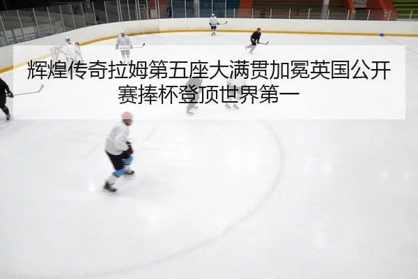 hui-huang-chuan-qi-la-mu-di-wu-zuo-da-man-guan-jia-mian-ying-guo-gong-kai-sai-peng-bei-deng-ding-shi-jie-di-yi-2-348.jpg